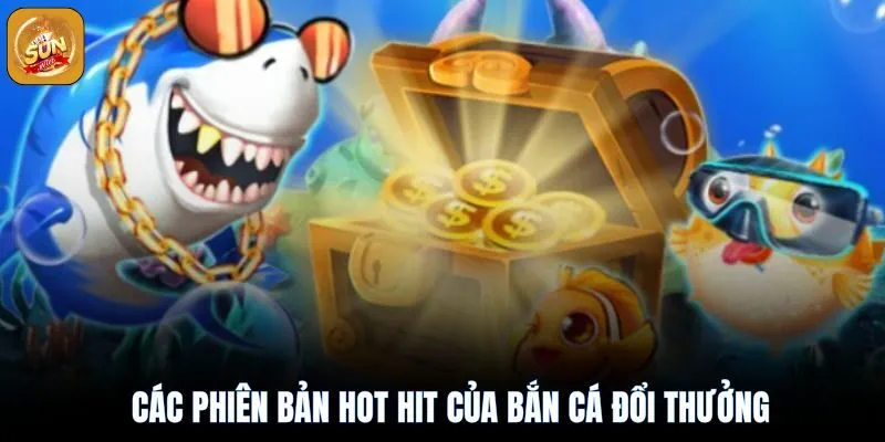 Bắn Cá Đổi Thưởng Sunwin: Kinh Nghiệm Săn Boss Rinh Thưởng 3 Các phiên bản bắn cá hot hit làm mưa làm gió